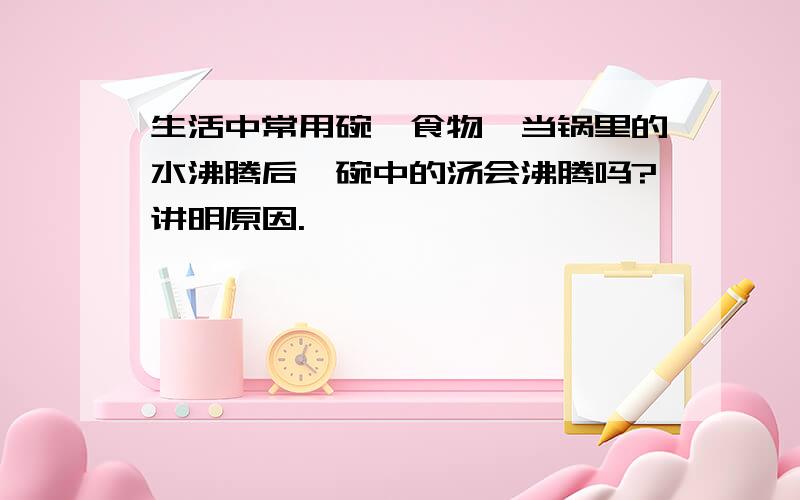 生活中常用碗炖食物,当锅里的水沸腾后,碗中的汤会沸腾吗?讲明原因.