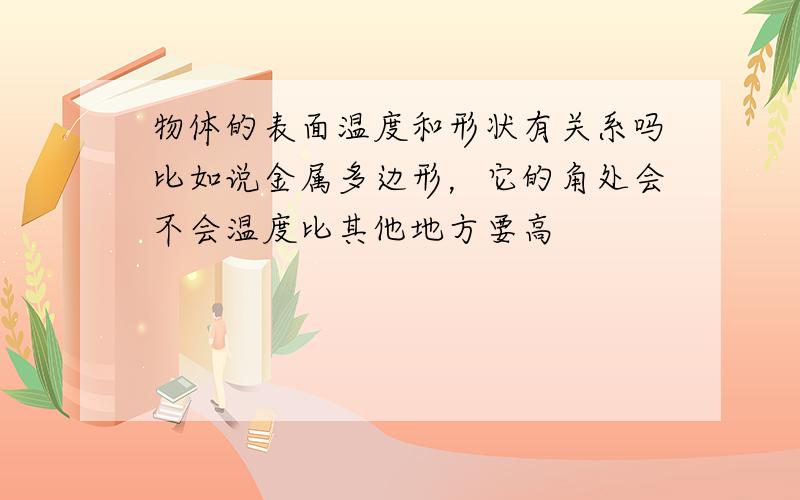 物体的表面温度和形状有关系吗比如说金属多边形，它的角处会不会温度比其他地方要高