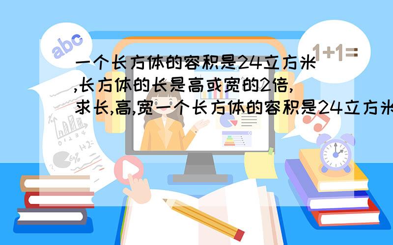 一个长方体的容积是24立方米,长方体的长是高或宽的2倍,求长,高,宽一个长方体的容积是24立方米,长方体的长是高或宽的2倍,当贴着它最大的内侧面,将面粉堆成一个最大的半圆柱锥时,求面粉