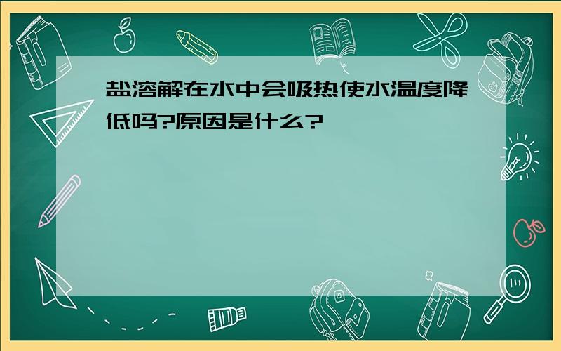 盐溶解在水中会吸热使水温度降低吗?原因是什么?