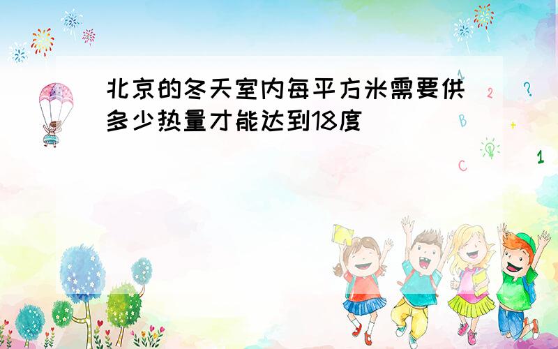 北京的冬天室内每平方米需要供多少热量才能达到18度