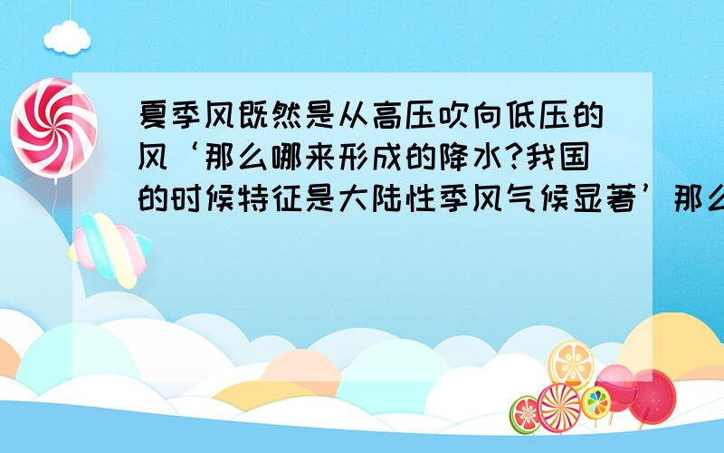 夏季风既然是从高压吹向低压的风‘那么哪来形成的降水?我国的时候特征是大陆性季风气候显著’那么夏季所说的雨热同期‘热量可以说是太阳直射点的原因’但是降水是为什么?我的疑惑