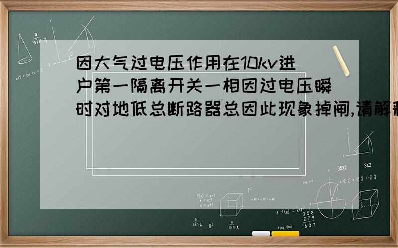 因大气过电压作用在10kv进户第一隔离开关一相因过电压瞬时对地低总断路器总因此现象掉闸,请解释原理,谢谢