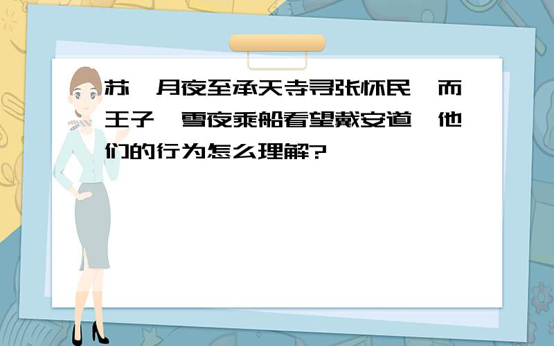 苏轼月夜至承天寺寻张怀民,而王子猷雪夜乘船看望戴安道,他们的行为怎么理解?