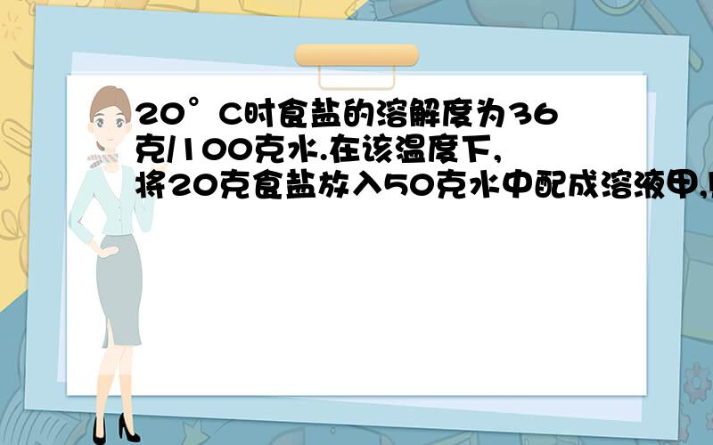 20°C时食盐的溶解度为36克/100克水.在该温度下,将20克食盐放入50克水中配成溶液甲,则甲溶液的浓度