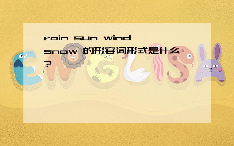 rain sun wind snow 的形容词形式是什么?