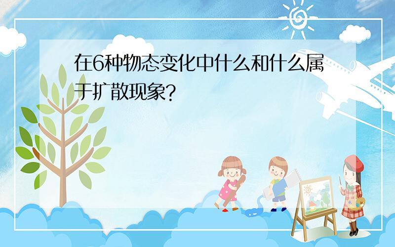 在6种物态变化中什么和什么属于扩散现象?