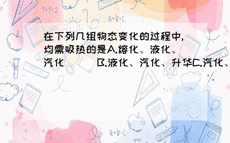 在下列几组物态变化的过程中,均需吸热的是A.熔化、液化、汽化      B.液化、汽化、升华C.汽化、升华、熔化      D.凝固、液化、凝华