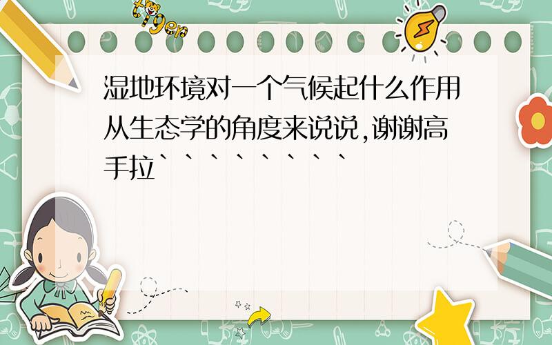 湿地环境对一个气候起什么作用从生态学的角度来说说,谢谢高手拉````````