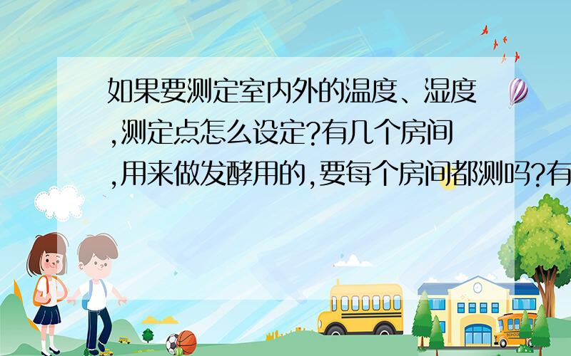 如果要测定室内外的温度、湿度,测定点怎么设定?有几个房间,用来做发酵用的,要每个房间都测吗?有四个测定仪器