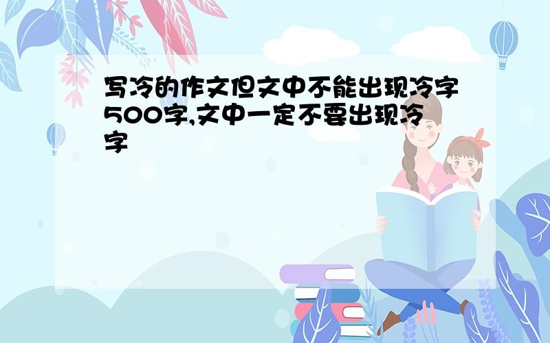 写冷的作文但文中不能出现冷字500字,文中一定不要出现冷字