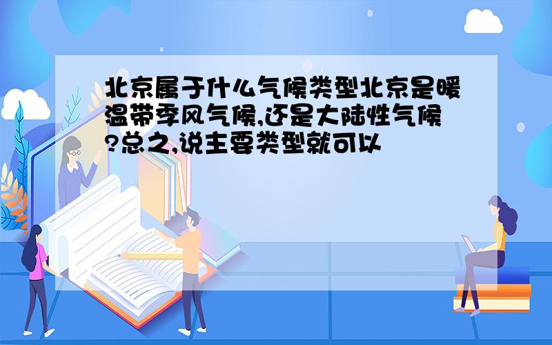 北京属于什么气候类型北京是暖温带季风气候,还是大陆性气候?总之,说主要类型就可以