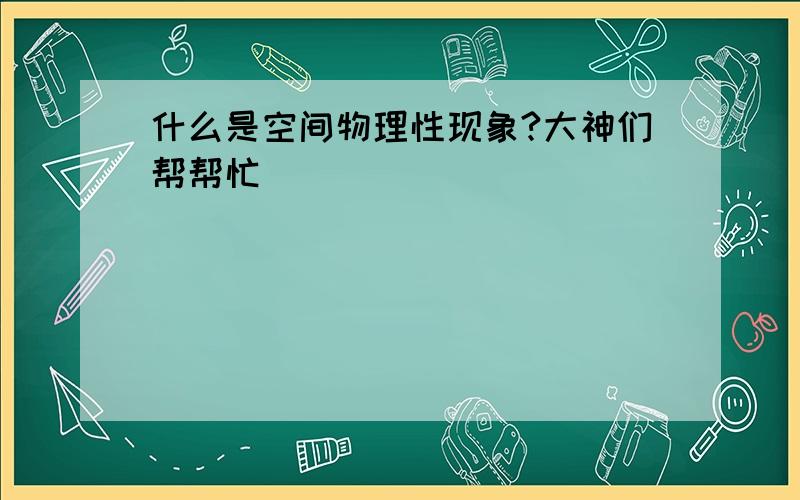 什么是空间物理性现象?大神们帮帮忙