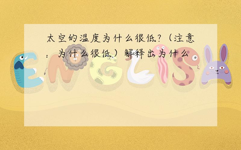 太空的温度为什么很低?（注意：为什么很低）解释出为什么