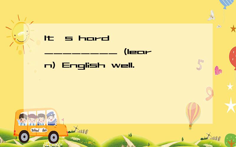 It's hard ________ (learn) English well.