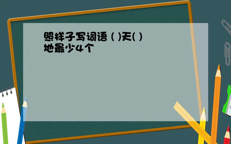 照样子写词语 ( )天( )地最少4个