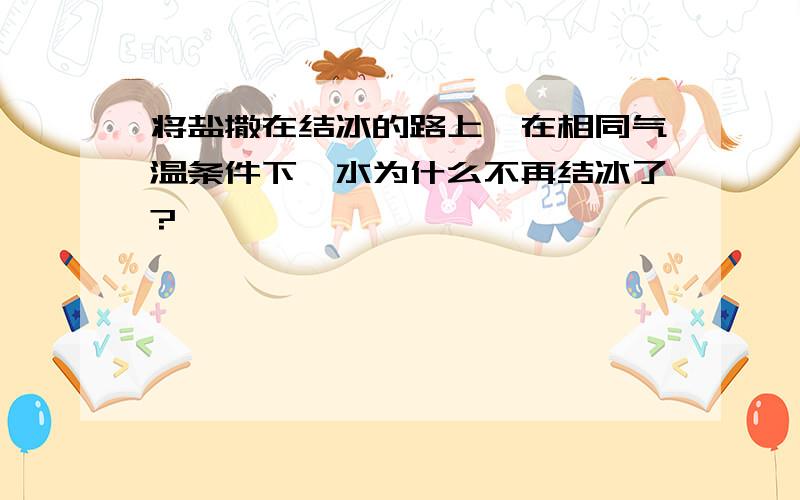 将盐撒在结冰的路上,在相同气温条件下,水为什么不再结冰了?