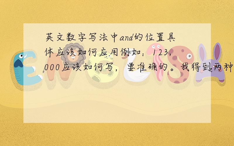 英文数字写法中and的位置具体应该如何应用例如：123,000应该如何写，要准确的。我得到两种答案，一种是  one hundred and twenty three thousand only             另一种是： one hundred twenty three thousand only