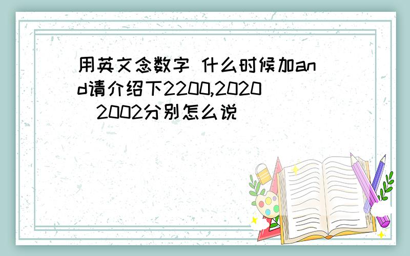 用英文念数字 什么时候加and请介绍下2200,2020．2002分别怎么说