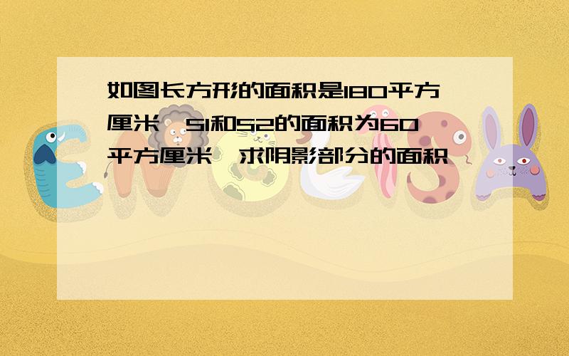 如图长方形的面积是180平方厘米,S1和S2的面积为60平方厘米,求阴影部分的面积