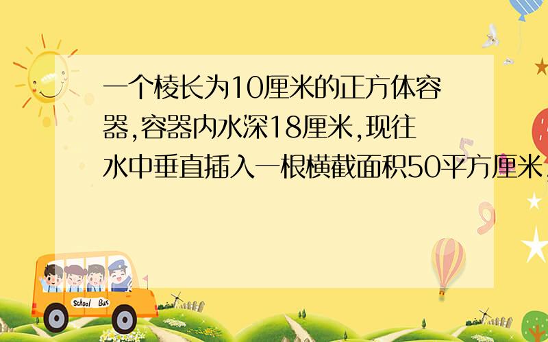 一个棱长为10厘米的正方体容器,容器内水深18厘米,现往水中垂直插入一根横截面积50平方厘米,长40厘米的长方体铁棒,当铁棒距容器底部多少厘米时,水开始溢出?