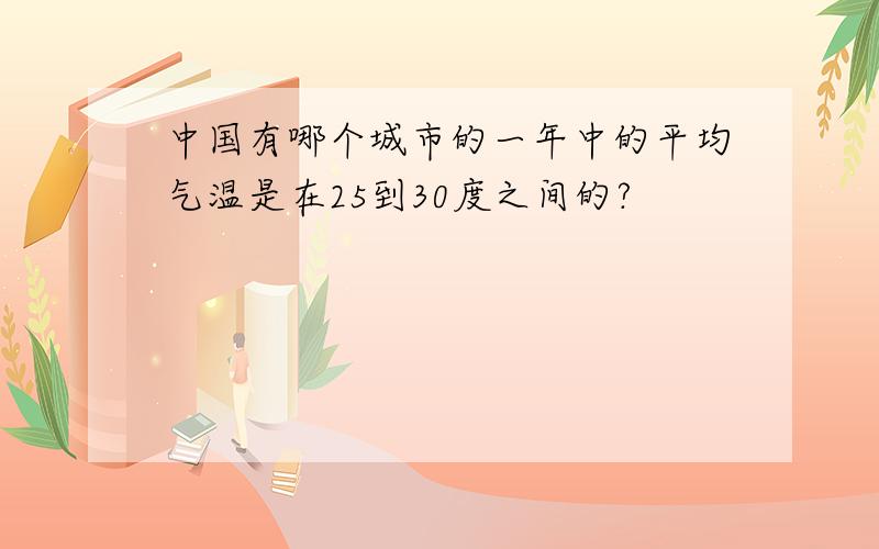 中国有哪个城市的一年中的平均气温是在25到30度之间的?