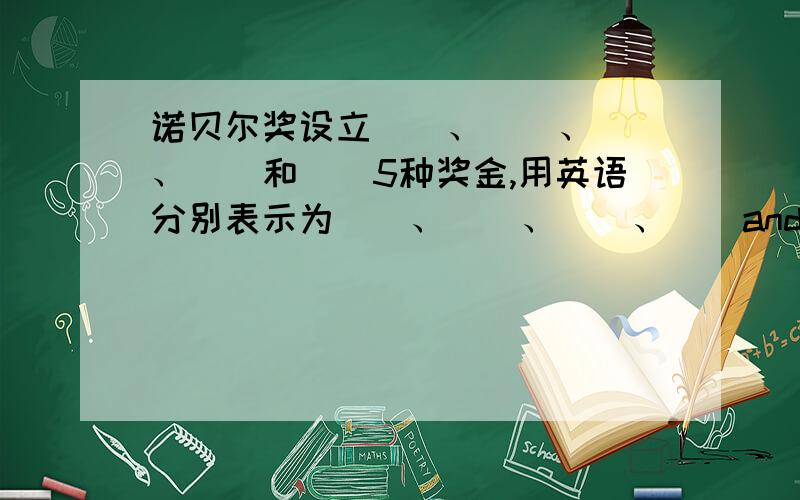 诺贝尔奖设立（）、（）、（）、（）和（）5种奖金,用英语分别表示为（）、（）、（）、（）and（）