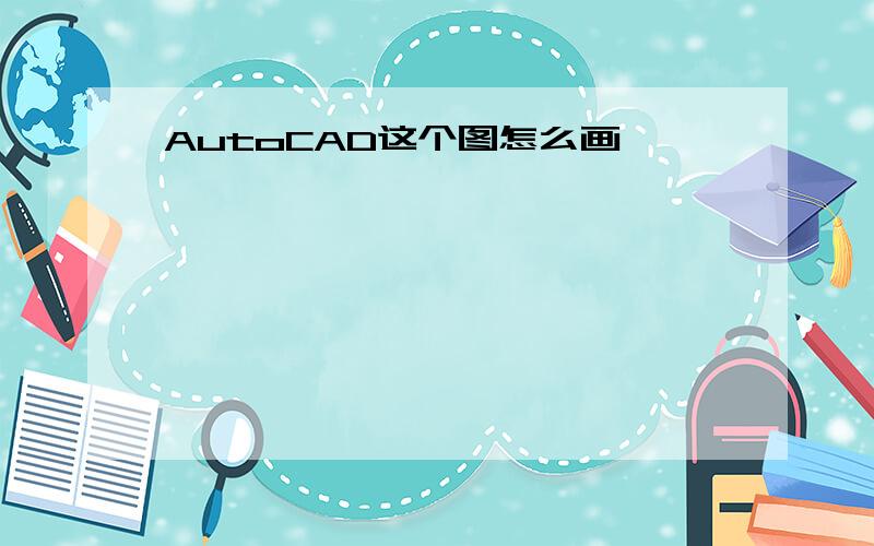 AutoCAD这个图怎么画,