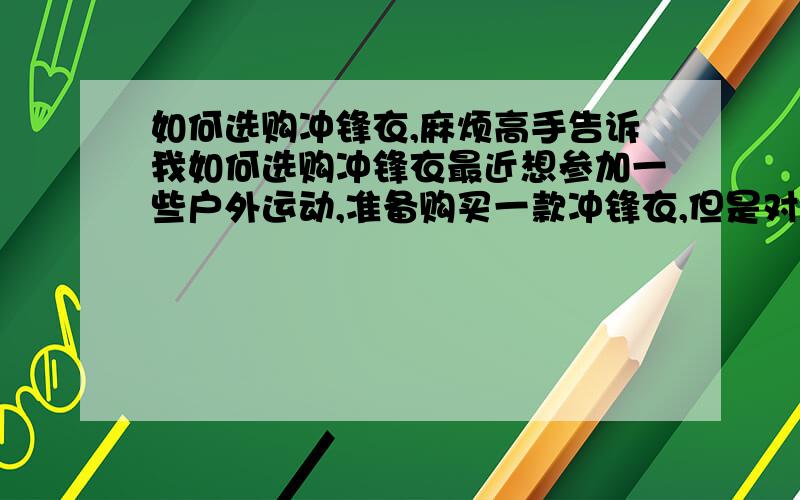 如何选购冲锋衣,麻烦高手告诉我如何选购冲锋衣最近想参加一些户外运动,准备购买一款冲锋衣,但是对冲锋衣又不太了解,麻烦高手告诉我如何选购冲锋衣?