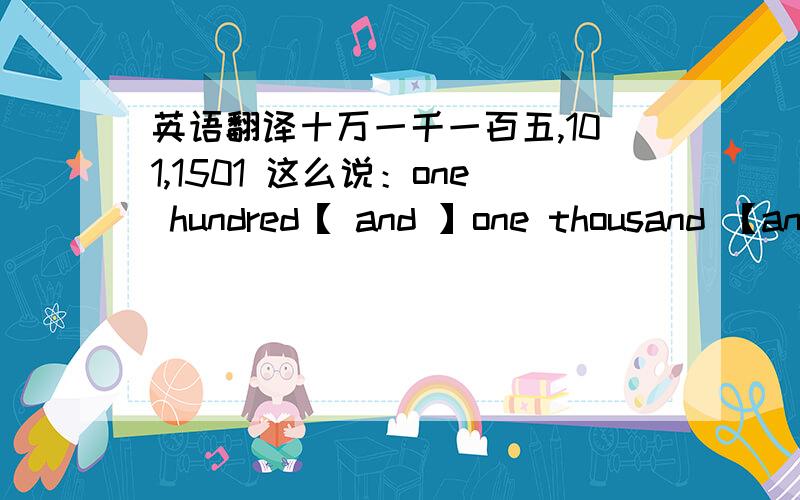 英语翻译十万一千一百五,101,1501 这么说：one hundred【 and 】one thousand 【and】one hundred 【and 】fifty 这个句子里面总共出现了三个 and,我知道 第一个,和最后一个 and ,是必须有的,中间,第二个,是