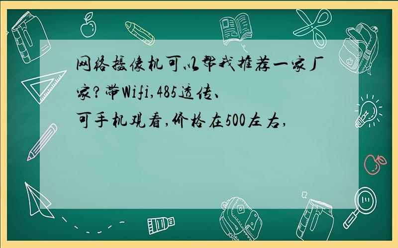 网络摄像机可以帮我推荐一家厂家?带Wifi,485透传、可手机观看,价格在500左右,