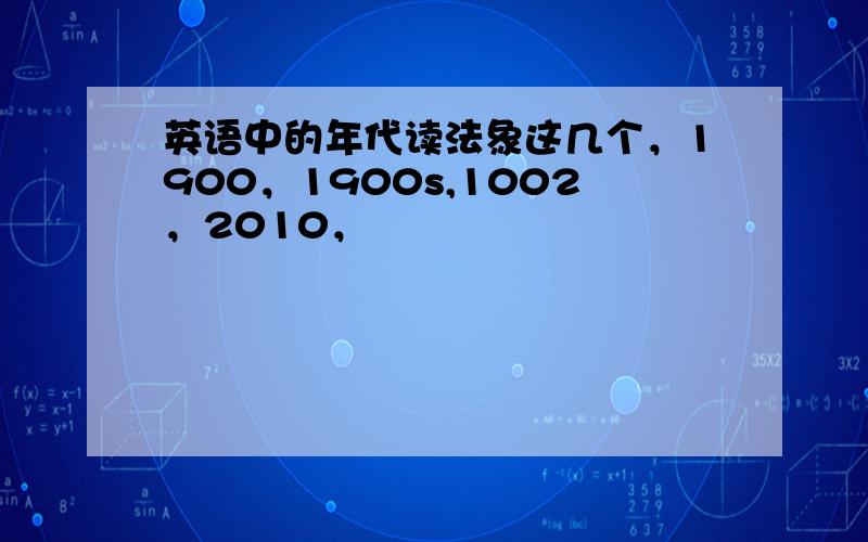 英语中的年代读法象这几个，1900，1900s,1002，2010，