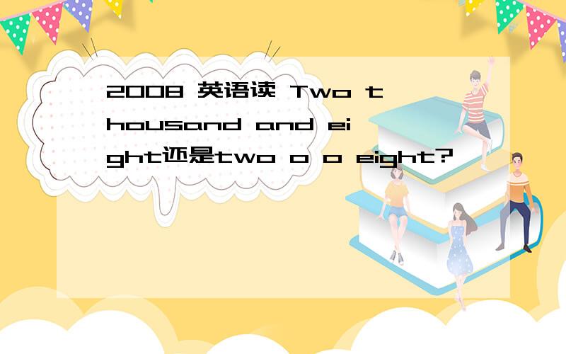 2008 英语读 Two thousand and eight还是two o o eight?