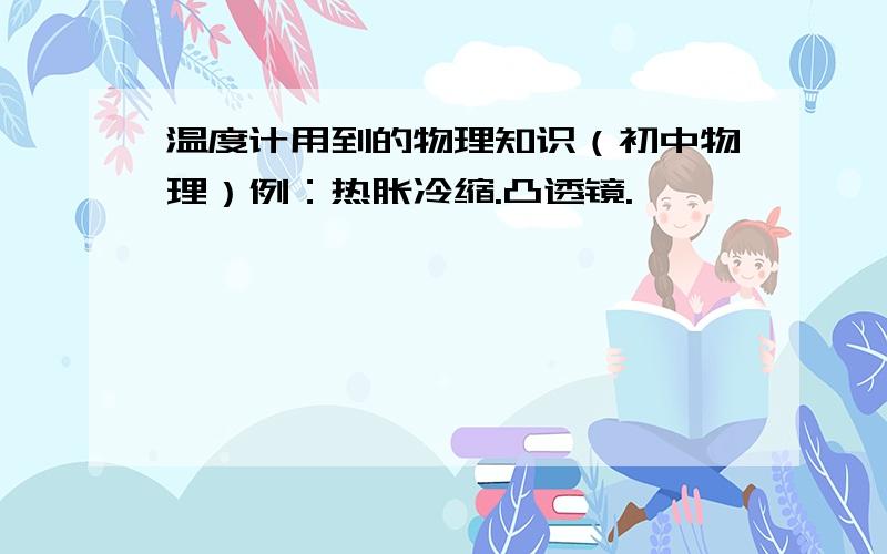 温度计用到的物理知识（初中物理）例：热胀冷缩.凸透镜.