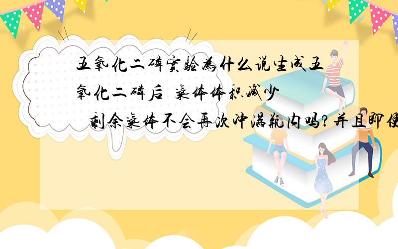 五氧化二磷实验为什么说生成五氧化二磷后  气体体积减少    剩余气体不会再次冲满瓶内吗?并且即使其体积减少  为什么气体压强又减少 了呢?                           望详细       本人很重视