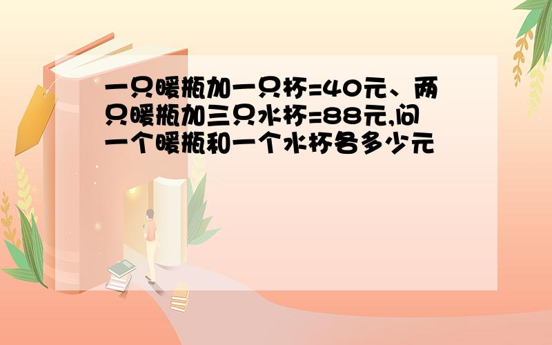 一只暖瓶加一只杯=40元、两只暖瓶加三只水杯=88元,问一个暖瓶和一个水杯各多少元