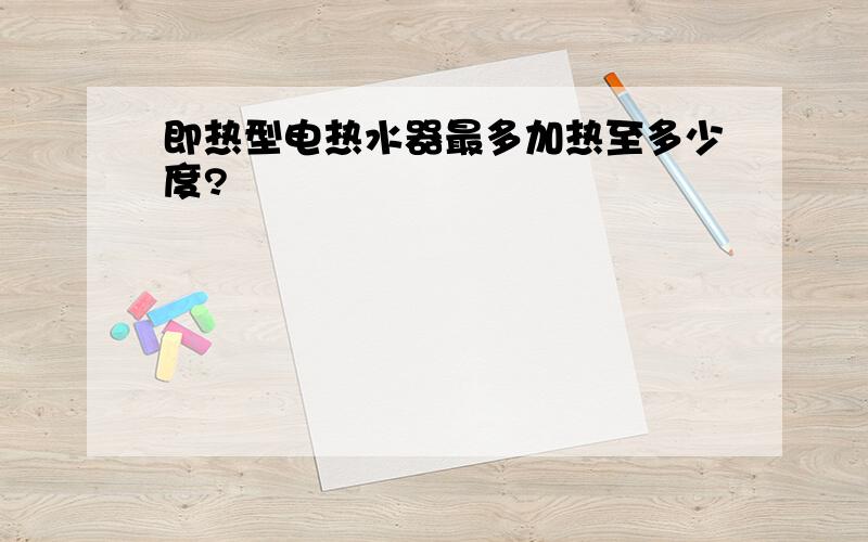 即热型电热水器最多加热至多少度?