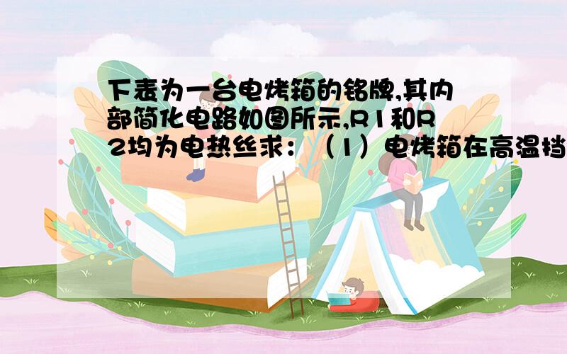 下表为一台电烤箱的铭牌,其内部简化电路如图所示,R1和R2均为电热丝求：（1）电烤箱在高温挡正常工作10min所消耗的电能；（2）电路中R1的阻值；（3）电烤箱在低温挡正常工作时,电路中的