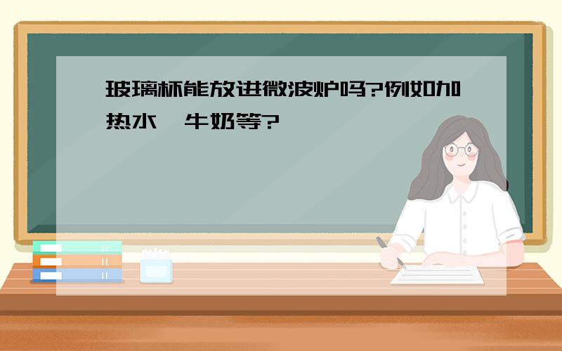 玻璃杯能放进微波炉吗?例如加热水、牛奶等?