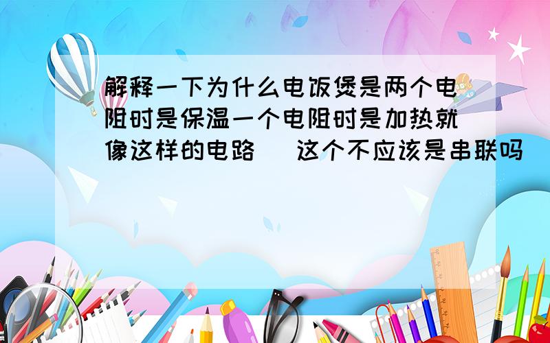 解释一下为什么电饭煲是两个电阻时是保温一个电阻时是加热就像这样的电路   这个不应该是串联吗  不应该用p=I方R吗  这样的话应该是电阻越大电功率越大啊