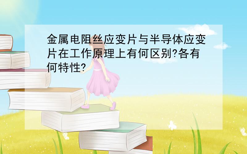 金属电阻丝应变片与半导体应变片在工作原理上有何区别?各有何特性?