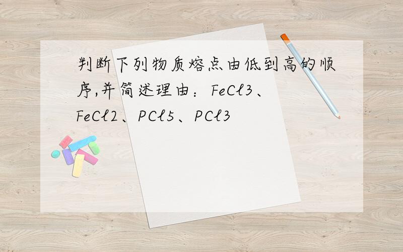 判断下列物质熔点由低到高的顺序,并简述理由：FeCl3、FeCl2、PCl5、PCl3