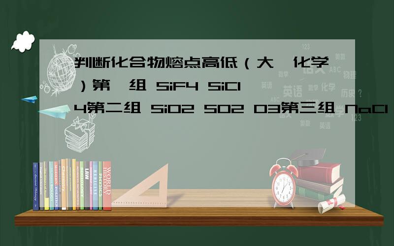 判断化合物熔点高低（大一化学）第一组 SiF4 SiCl4第二组 SiO2 SO2 O3第三组 NaCl CaO MgO CuCl简要说点理由就行了