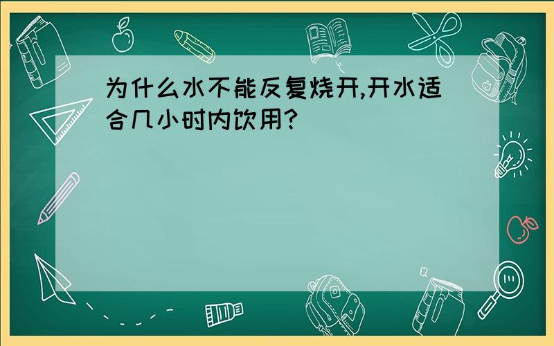 为什么水不能反复烧开,开水适合几小时内饮用?