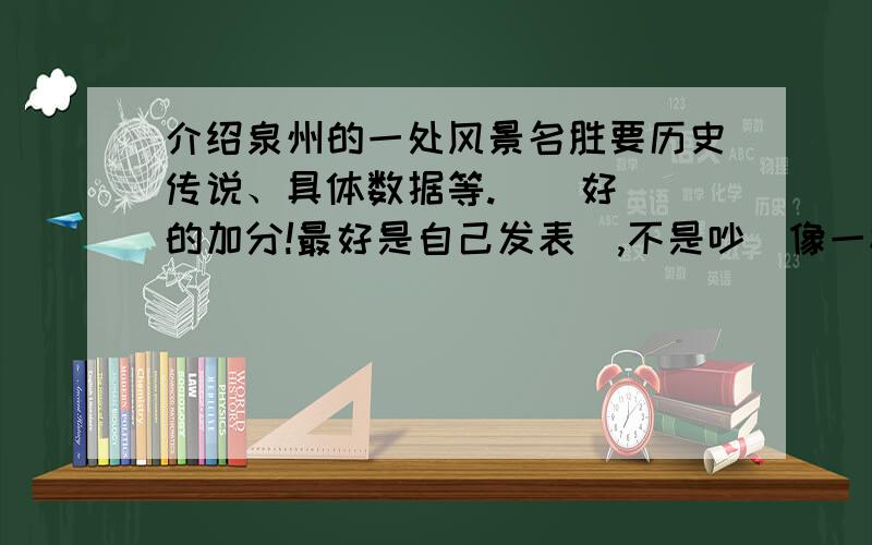 介绍泉州的一处风景名胜要历史传说、具体数据等.    好的加分!最好是自己发表啲,不是吵啲像一楼啲就不怎么好