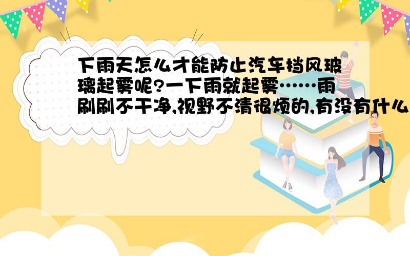 下雨天怎么才能防止汽车挡风玻璃起雾呢?一下雨就起雾……雨刷刷不干净,视野不清很烦的,有没有什么办法?