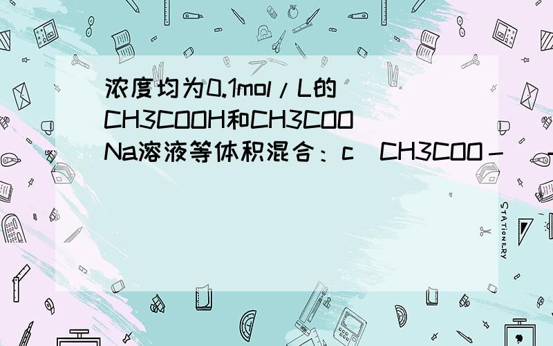 浓度均为0.1mol/L的 CH3COOH和CH3COONa溶液等体积混合：c(CH3COO－) +2c(OH－) = c(CH3COOH)+2c(H+)怎么算的