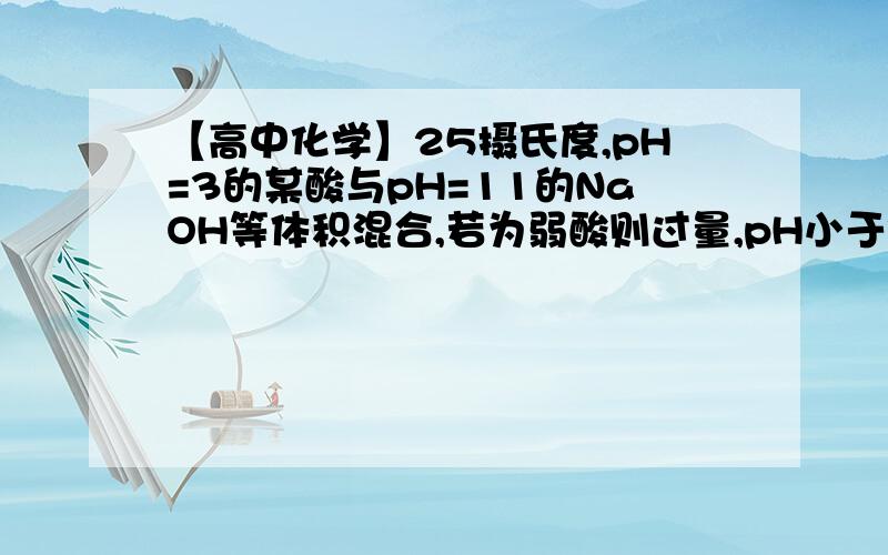 【高中化学】25摄氏度,pH=3的某酸与pH=11的NaOH等体积混合,若为弱酸则过量,pH小于等于7.为什么?为什么弱酸过量?而且混合后pH小于等于7?