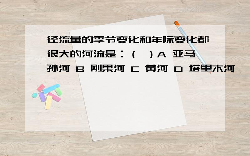 径流量的季节变化和年际变化都很大的河流是：（ ）A 亚马孙河 B 刚果河 C 黄河 D 塔里木河