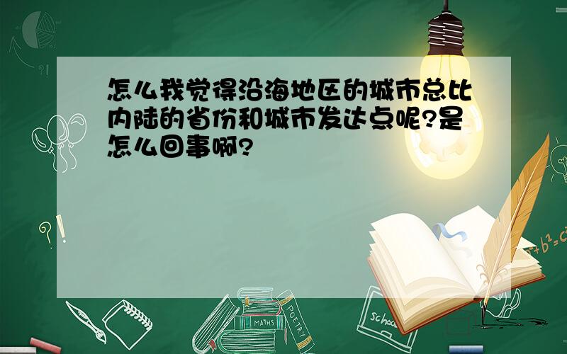 怎么我觉得沿海地区的城市总比内陆的省份和城市发达点呢?是怎么回事啊?